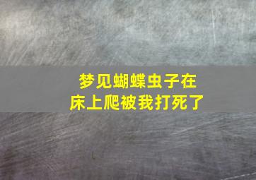 梦见蝴蝶虫子在床上爬被我打死了