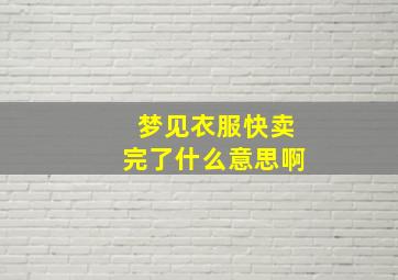 梦见衣服快卖完了什么意思啊