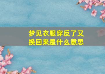 梦见衣服穿反了又换回来是什么意思