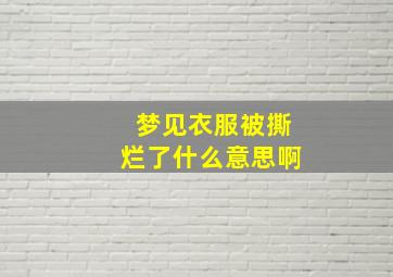 梦见衣服被撕烂了什么意思啊