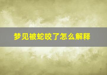 梦见被蛇咬了怎么解释