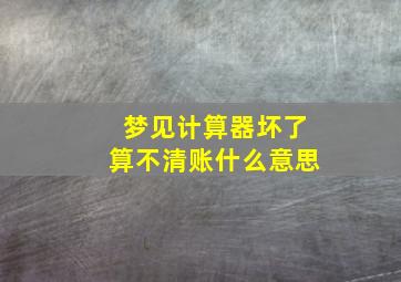 梦见计算器坏了算不清账什么意思