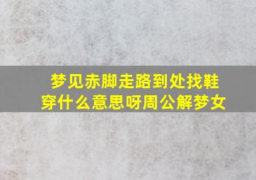 梦见赤脚走路到处找鞋穿什么意思呀周公解梦女