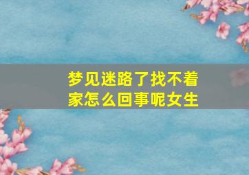 梦见迷路了找不着家怎么回事呢女生