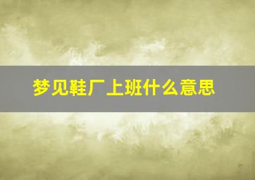 梦见鞋厂上班什么意思