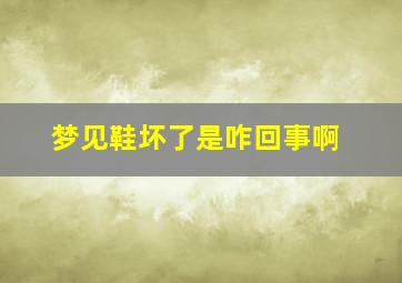 梦见鞋坏了是咋回事啊