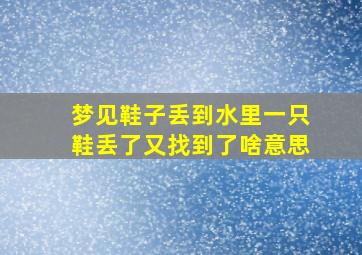 梦见鞋子丢到水里一只鞋丢了又找到了啥意思