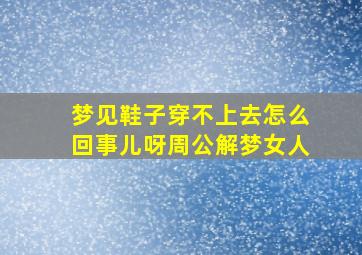 梦见鞋子穿不上去怎么回事儿呀周公解梦女人