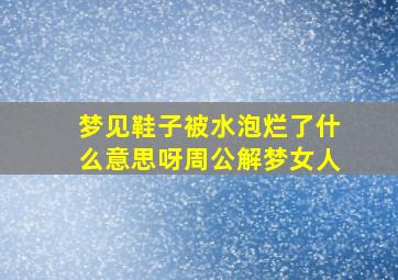 梦见鞋子被水泡烂了什么意思呀周公解梦女人