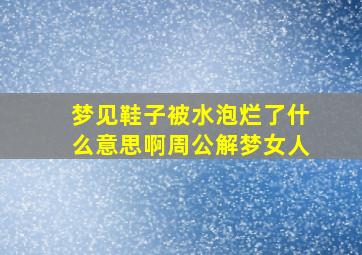 梦见鞋子被水泡烂了什么意思啊周公解梦女人