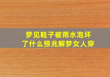 梦见鞋子被雨水泡坏了什么预兆解梦女人穿