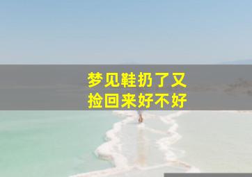 梦见鞋扔了又捡回来好不好