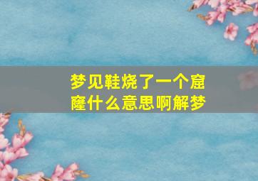 梦见鞋烧了一个窟窿什么意思啊解梦