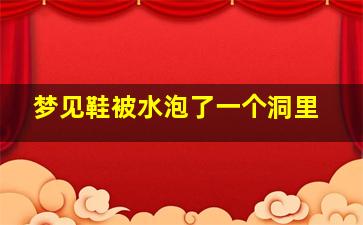 梦见鞋被水泡了一个洞里