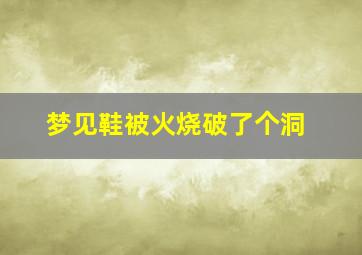 梦见鞋被火烧破了个洞