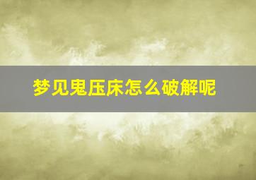 梦见鬼压床怎么破解呢