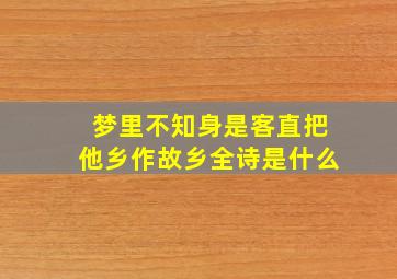 梦里不知身是客直把他乡作故乡全诗是什么