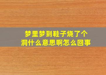 梦里梦到鞋子烧了个洞什么意思啊怎么回事