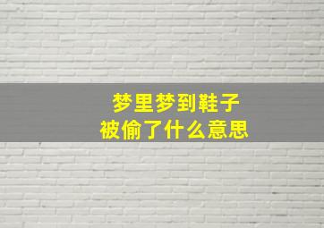 梦里梦到鞋子被偷了什么意思