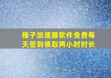 梯子加速器软件免费每天签到领取两小时时长