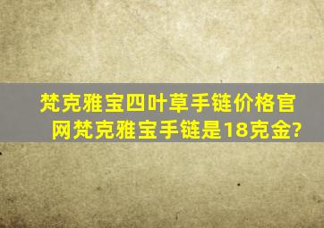 梵克雅宝四叶草手链价格官网梵克雅宝手链是18克金?