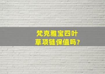 梵克雅宝四叶草项链保值吗?