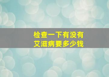 检查一下有没有艾滋病要多少钱