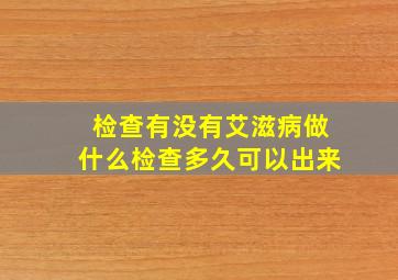 检查有没有艾滋病做什么检查多久可以出来