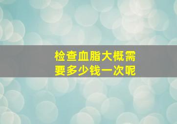 检查血脂大概需要多少钱一次呢