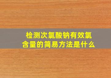 检测次氯酸钠有效氯含量的简易方法是什么