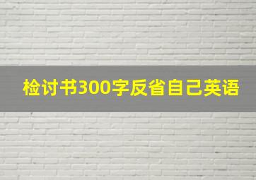 检讨书300字反省自己英语