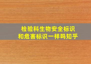 检验科生物安全标识和危害标识一样吗知乎