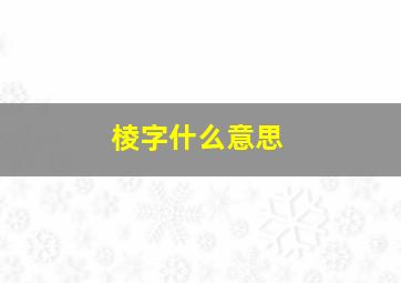 棱字什么意思