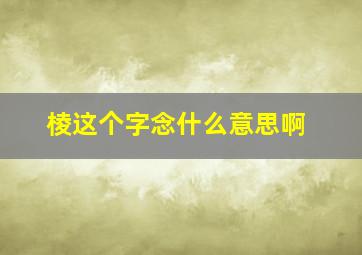 棱这个字念什么意思啊