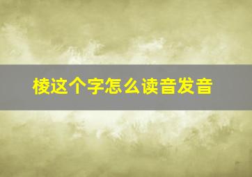 棱这个字怎么读音发音