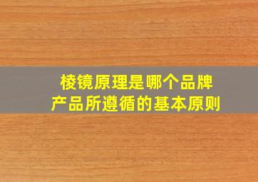 棱镜原理是哪个品牌产品所遵循的基本原则