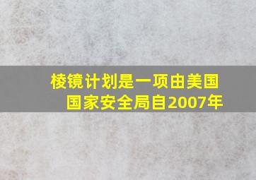 棱镜计划是一项由美国国家安全局自2007年