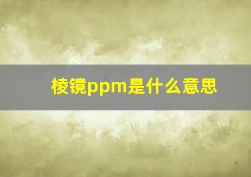 棱镜ppm是什么意思