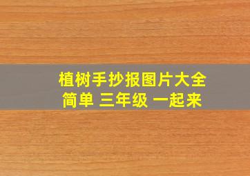 植树手抄报图片大全简单 三年级 一起来