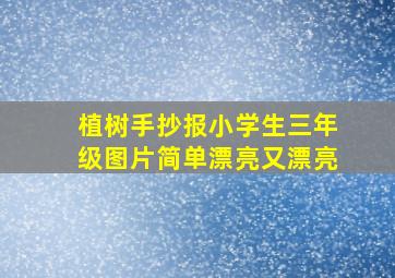 植树手抄报小学生三年级图片简单漂亮又漂亮