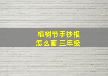 植树节手抄报怎么画 三年级