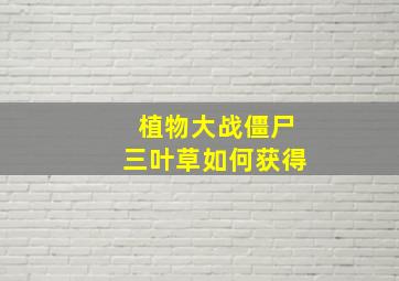 植物大战僵尸三叶草如何获得