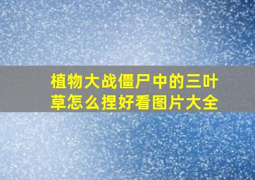 植物大战僵尸中的三叶草怎么捏好看图片大全