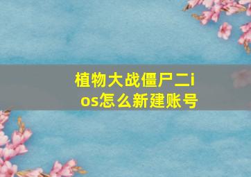 植物大战僵尸二ios怎么新建账号