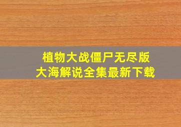 植物大战僵尸无尽版大海解说全集最新下载