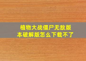 植物大战僵尸无敌版本破解版怎么下载不了