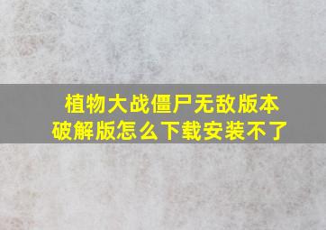 植物大战僵尸无敌版本破解版怎么下载安装不了