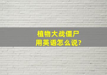 植物大战僵尸用英语怎么说?