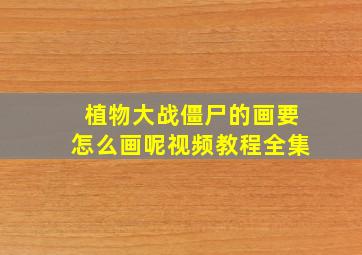 植物大战僵尸的画要怎么画呢视频教程全集