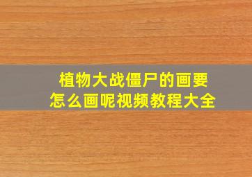 植物大战僵尸的画要怎么画呢视频教程大全